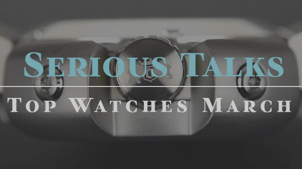 Serious Talks: Top Watches of March